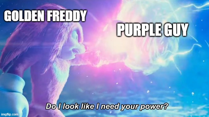 Do I look like I need your power? |  GOLDEN FREDDY; PURPLE GUY | image tagged in do i look like i need your power,golden freddy,purple guy,sonic the hedgehog,knuckles | made w/ Imgflip meme maker