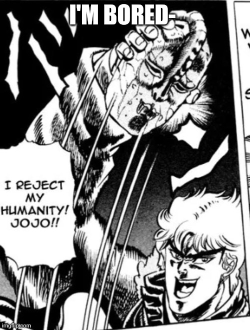 I reject my humanity JoJo | I'M BORED- | image tagged in i reject my humanity jojo | made w/ Imgflip meme maker