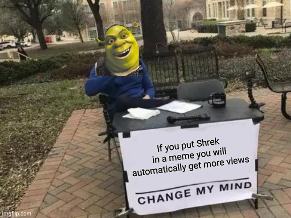 Shrek | If you put Shrek in a meme you will automatically get more views | image tagged in memes,change my mind,shrek | made w/ Imgflip meme maker