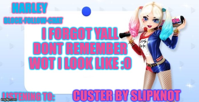 harley quinn temp | I FORGOT YALL DONT REMEMBER WOT I LOOK LIKE :0; CUSTER BY SLIPKNOT | image tagged in harley quinn temp | made w/ Imgflip meme maker