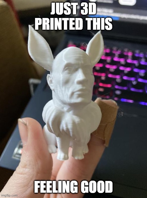 JUST 3D PRINTED THIS; FEELING GOOD | made w/ Imgflip meme maker