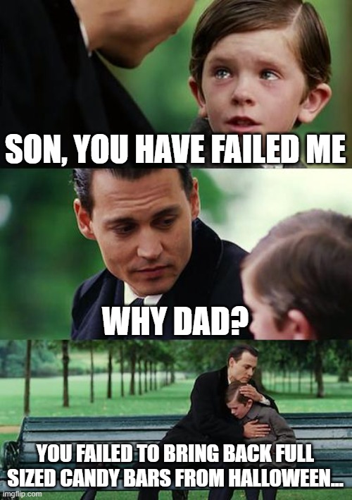 #relatable | SON, YOU HAVE FAILED ME; WHY DAD? YOU FAILED TO BRING BACK FULL SIZED CANDY BARS FROM HALLOWEEN... | image tagged in memes,finding neverland | made w/ Imgflip meme maker