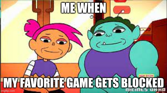 Bruh | ME WHEN; MY FAVORITE GAME GETS BLOCKED | image tagged in ok ko,bruh,school sucks,why are you reading the tags,stop it get some help | made w/ Imgflip meme maker