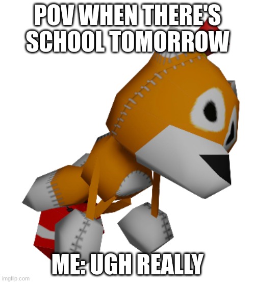 Why School Why I Hate School | POV WHEN THERE'S SCHOOL TOMORROW; ME: UGH REALLY | image tagged in tails doll,school,why | made w/ Imgflip meme maker