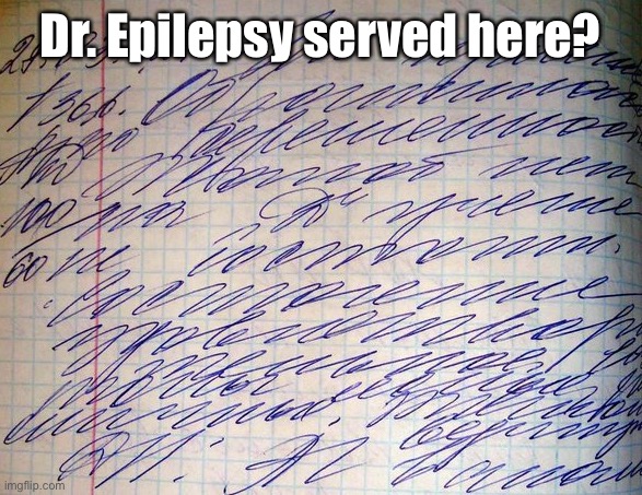 Doctor's Handwriting | Dr. Epilepsy served here? | image tagged in doctor's handwriting | made w/ Imgflip meme maker
