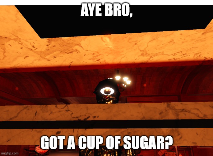 that one neighbor be like" | AYE BRO, GOT A CUP OF SUGAR? | image tagged in seek peek | made w/ Imgflip meme maker