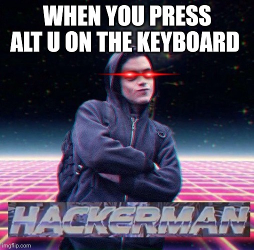 HackerMan | WHEN YOU PRESS ALT U ON THE KEYBOARD | image tagged in hackerman | made w/ Imgflip meme maker