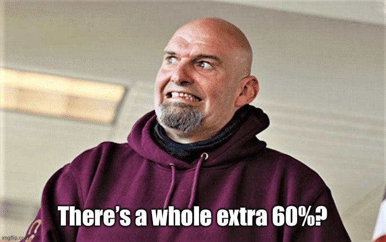 John Fetterman Lt Gov of PA | There’s a whole extra 60%? | image tagged in john fetterman lt gov of pa | made w/ Imgflip meme maker