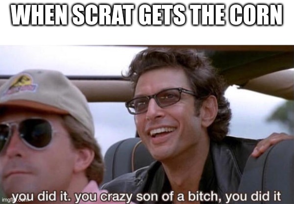 you crazy son of a bitch, you did it | WHEN SCRAT GETS THE CORN | image tagged in you crazy son of a bitch you did it | made w/ Imgflip meme maker
