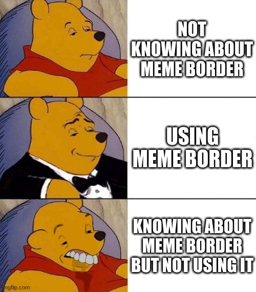 Best,Better, Blurst | NOT KNOWING ABOUT MEME BORDER USING MEME BORDER KNOWING ABOUT MEME BORDER BUT NOT USING IT | image tagged in best better blurst | made w/ Imgflip meme maker