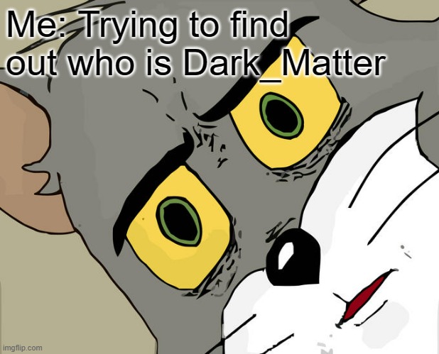 Who is this man | Me: Trying to find out who is Dark_Matter | image tagged in memes,unsettled tom,smg4 | made w/ Imgflip meme maker