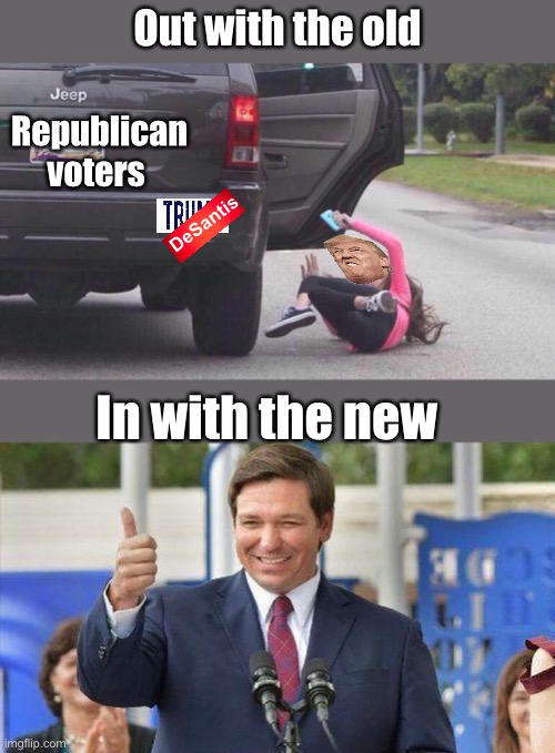 It’s time for a change | Out with the old; Republican voters; DeSantis; In with the new | image tagged in thrown out of car,ron desantis thumbs up,politics lol | made w/ Imgflip meme maker