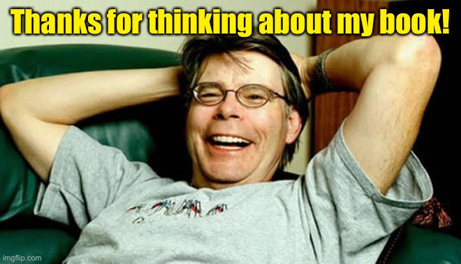 Stephen King | Thanks for thinking about my book! | image tagged in stephen king | made w/ Imgflip meme maker