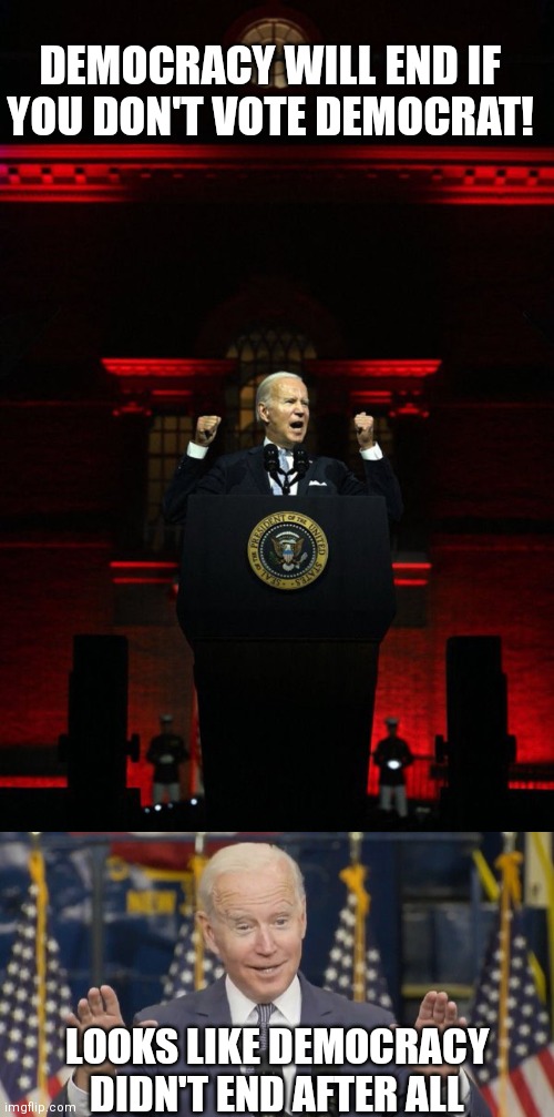 The next day after losses he didn't declare democracy over? | DEMOCRACY WILL END IF YOU DON'T VOTE DEMOCRAT! LOOKS LIKE DEMOCRACY DIDN'T END AFTER ALL | image tagged in biden speech red background,cocky joe biden,democrats | made w/ Imgflip meme maker