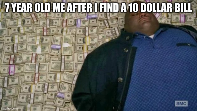 OMG! I'm rich! | 7 YEAR OLD ME AFTER I FIND A 10 DOLLAR BILL | image tagged in huell money | made w/ Imgflip meme maker