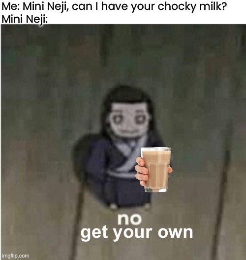 Rejected by Mini Neji | Me: Mini Neji, can I have your chocky milk?
Mini Neji:; get your own | image tagged in neji no,neji,choccy milk,memes,get your own,naruto shippuden | made w/ Imgflip meme maker