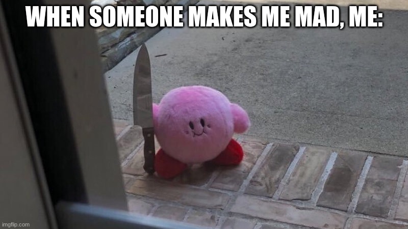 kirbo with a knife | WHEN SOMEONE MAKES ME MAD, ME: | image tagged in kirbo with a knife | made w/ Imgflip meme maker