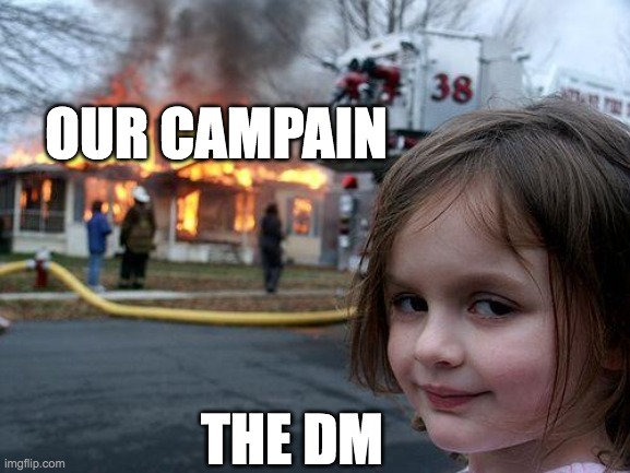 Disaster Girl | OUR CAMPAIN; THE DM | image tagged in memes,disaster girl | made w/ Imgflip meme maker