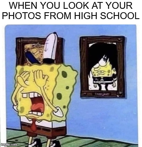 WHEN YOU LOOK AT YOUR PHOTOS FROM HIGH SCHOOL | made w/ Imgflip meme maker