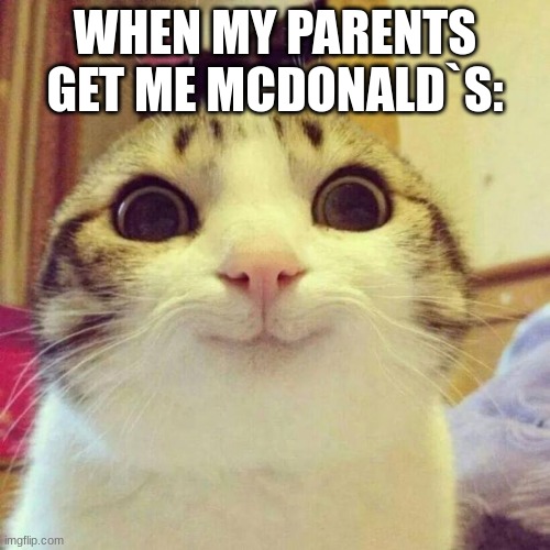 Smiling Cat Meme | WHEN MY PARENTS GET ME MCDONALD`S: | image tagged in memes,smiling cat | made w/ Imgflip meme maker