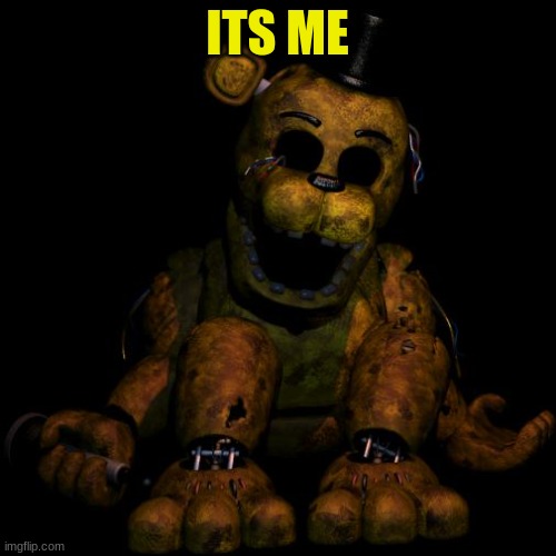 Golden freddy | ITS ME | image tagged in golden freddy | made w/ Imgflip meme maker