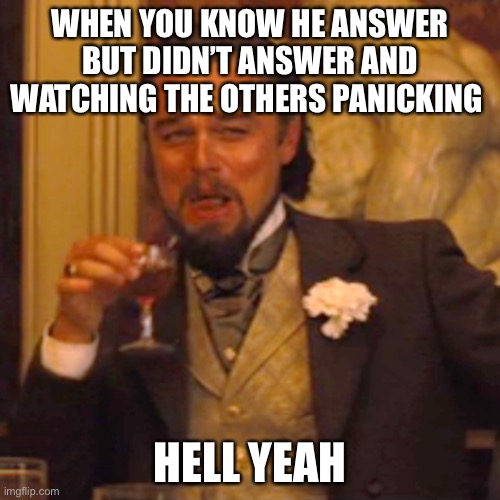 lol | WHEN YOU KNOW HE ANSWER BUT DIDN’T ANSWER AND WATCHING THE OTHERS PANICKING; HELL YEAH | image tagged in memes,laughing leo | made w/ Imgflip meme maker