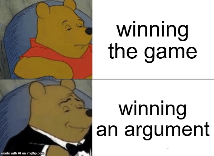 Life matters, if that's the case then an argument is the true victor | winning the game; winning an argument | image tagged in memes,tuxedo winnie the pooh | made w/ Imgflip meme maker