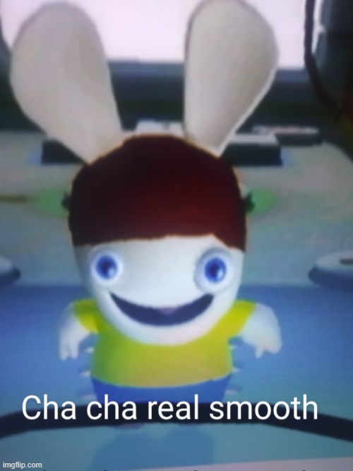 Cha cha real smooth (rabbids) | image tagged in cha cha real smooth rabbids | made w/ Imgflip meme maker