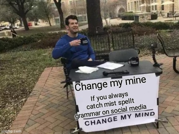 Change My Mind Meme | Change my mine; If you always catch mist spellt grammar on social media | image tagged in memes,change my mind | made w/ Imgflip meme maker