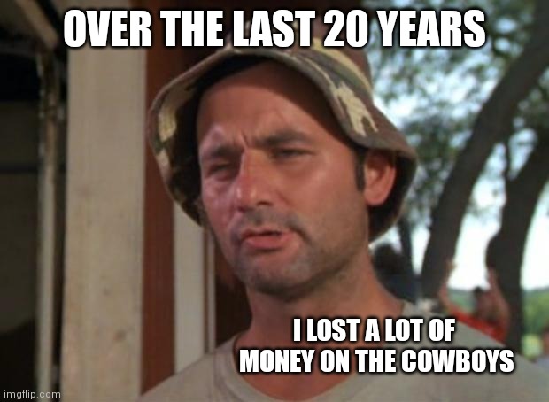So I Got That Goin For Me Which Is Nice |  OVER THE LAST 20 YEARS; I LOST A LOT OF  MONEY ON THE COWBOYS | image tagged in memes,so i got that goin for me which is nice | made w/ Imgflip meme maker