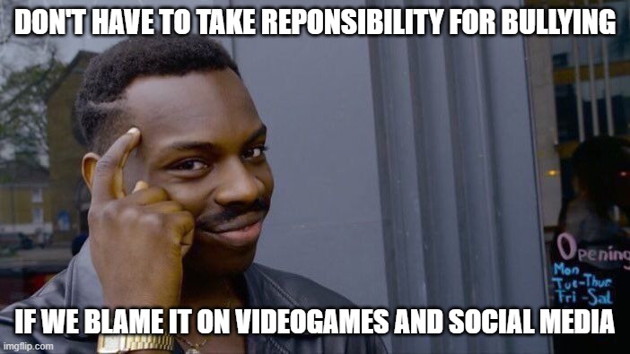 Roll Safe Think About It | DON'T HAVE TO TAKE REPONSIBILITY FOR BULLYING; IF WE BLAME IT ON VIDEOGAMES AND SOCIAL MEDIA | image tagged in memes,roll safe think about it,school meme | made w/ Imgflip meme maker