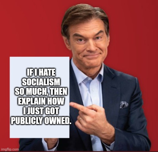 We could have won with a ham sandwich, but we couldn't win with Oz | IF I HATE SOCIALISM SO MUCH, THEN EXPLAIN HOW I JUST GOT PUBLICLY OWNED. | image tagged in dr oz | made w/ Imgflip meme maker