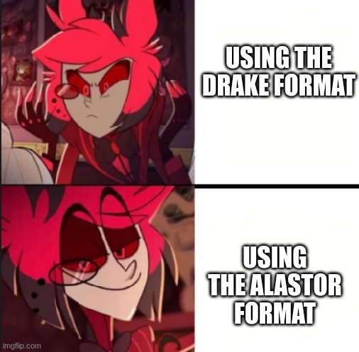 Alastor drake format | USING THE DRAKE FORMAT; USING THE ALASTOR FORMAT | image tagged in alastor drake format | made w/ Imgflip meme maker