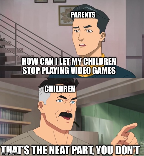 every parents | PARENTS; HOW CAN I LET MY CHILDREN STOP PLAYING VIDEO GAMES; CHILDREN; THAT’S THE NEAT PART, YOU DON’T | image tagged in that's the neat part you don't,parents | made w/ Imgflip meme maker
