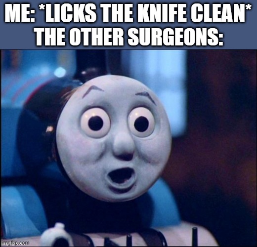 surprised thomas | ME: *LICKS THE KNIFE CLEAN*; THE OTHER SURGEONS: | image tagged in surprised thomas,memes,funny,unsettled tom,hold up | made w/ Imgflip meme maker