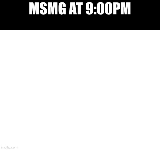 MSMG AT 9:00PM | made w/ Imgflip meme maker