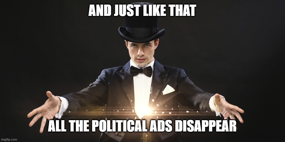 Magician |  AND JUST LIKE THAT; ALL THE POLITICAL ADS DISAPPEAR | image tagged in magician | made w/ Imgflip meme maker