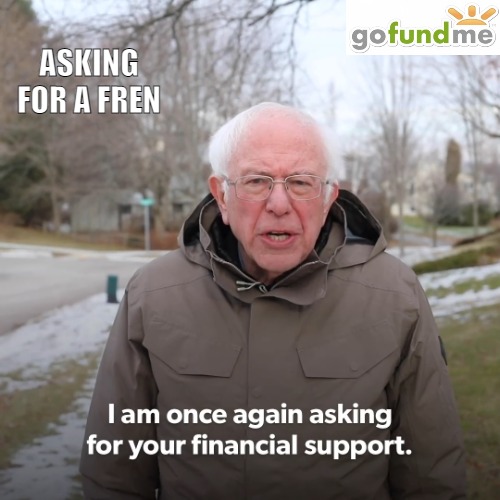 JUST NEED SOME HELP THIS ONE LAST TIME | ASKING FOR A FREN | image tagged in bernie sanders,meme | made w/ Imgflip meme maker