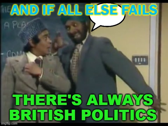 And if all else fails, there's always British politics. | AND IF ALL ELSE FAILS; THERE'S ALWAYS BRITISH POLITICS | image tagged in mind your language | made w/ Imgflip meme maker