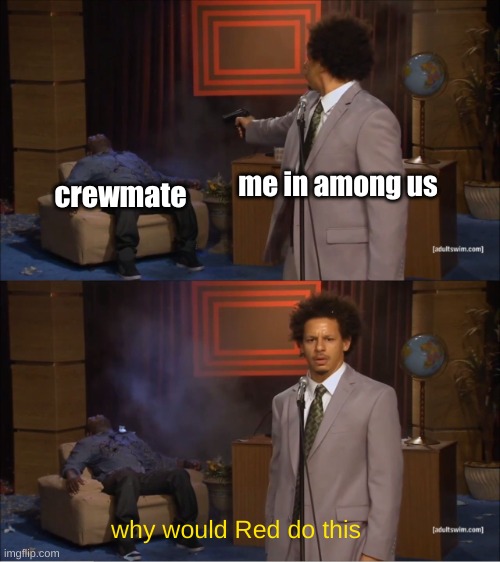 true tho?‍? | me in among us; crewmate; why would Red do this | image tagged in memes,who killed hannibal,among us | made w/ Imgflip meme maker