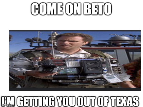 Land of the lost | COME ON BETO; I’M GETTING YOU OUT OF TEXAS | image tagged in will ferrell | made w/ Imgflip meme maker