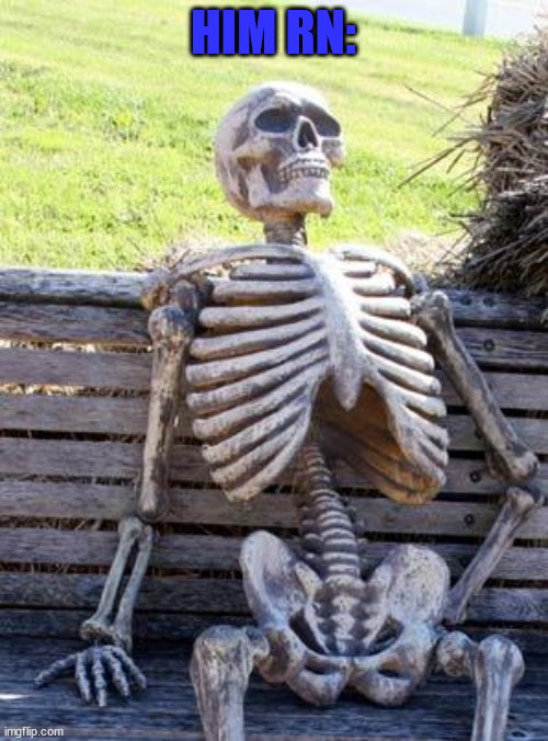 Waiting Skeleton Meme | HIM RN: | image tagged in memes,waiting skeleton | made w/ Imgflip meme maker