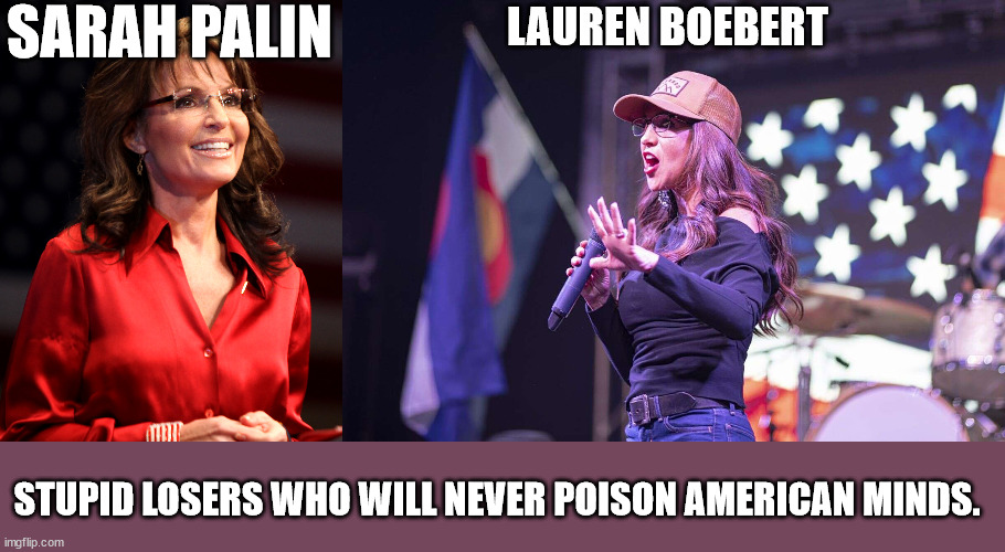 2 losers for congress | SARAH PALIN; LAUREN BOEBERT; STUPID LOSERS WHO WILL NEVER POISON AMERICAN MINDS. | image tagged in sarah palin,lauren boebert,colorado,alaska,donald trump approves,biggest loser | made w/ Imgflip meme maker