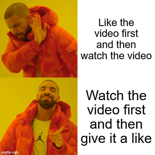 When you're about to watch a youtube video that interests you: | Like the video first and then watch the video; Watch the video first and then give it a like | image tagged in memes,drake hotline bling,youtube | made w/ Imgflip meme maker