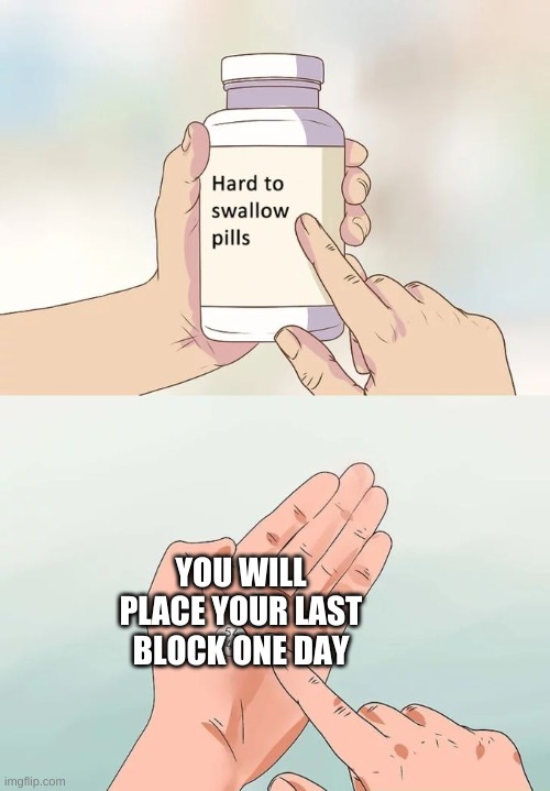 Hard To Swallow Pills Meme | YOU WILL PLACE YOUR LAST BLOCK ONE DAY | image tagged in memes,hard to swallow pills | made w/ Imgflip meme maker