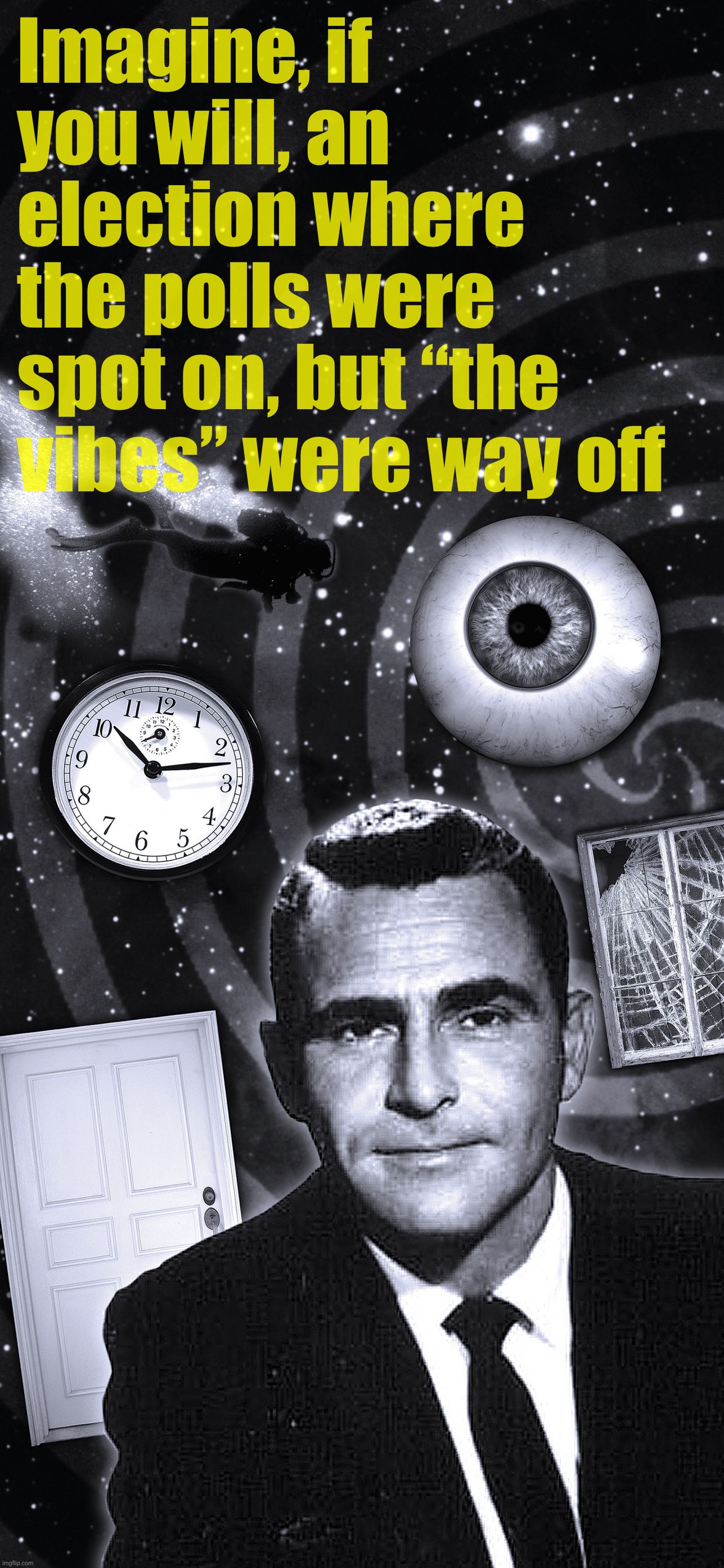 Vibes said “red wave.” Polls said virtual tie. Nobody believed them. For once, the polls had it. | Imagine, if you will, an election where the polls were spot on, but “the vibes” were way off | image tagged in twilight zone,polls,elections,2022,midterms,politics | made w/ Imgflip meme maker