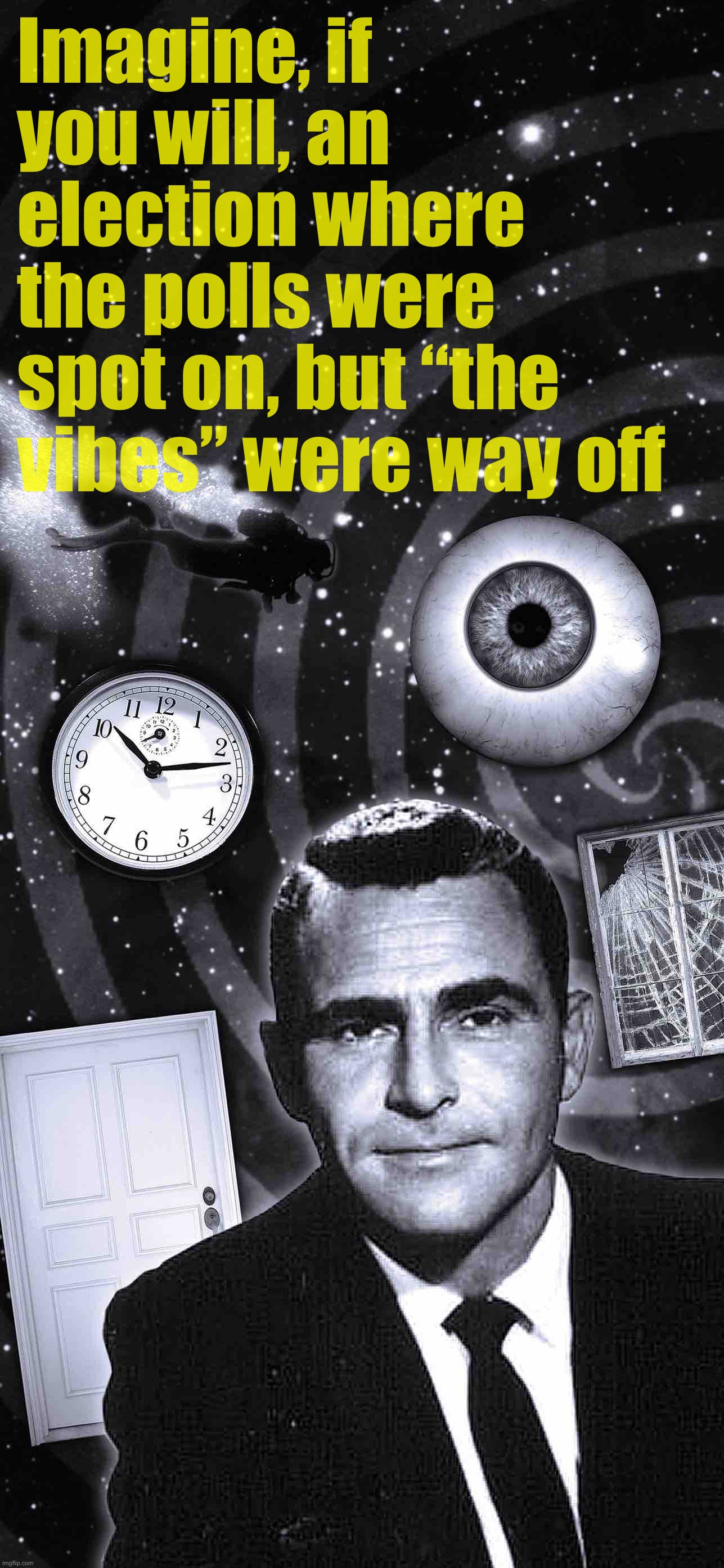 Vibes said “red wave.” Polls said virtual tie. Nobody believed them. For once, the polls had it. | Imagine, if you will, an election where the polls were spot on, but “the vibes” were way off | image tagged in twilight zone | made w/ Imgflip meme maker