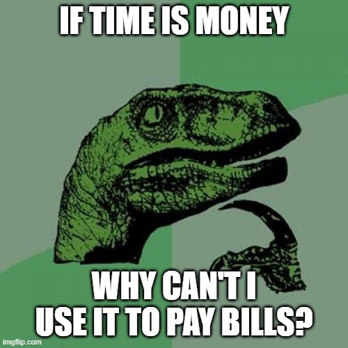 Time is money | IF TIME IS MONEY; WHY CAN'T I USE IT TO PAY BILLS? | image tagged in memes,philosoraptor,money,time,time is money | made w/ Imgflip meme maker