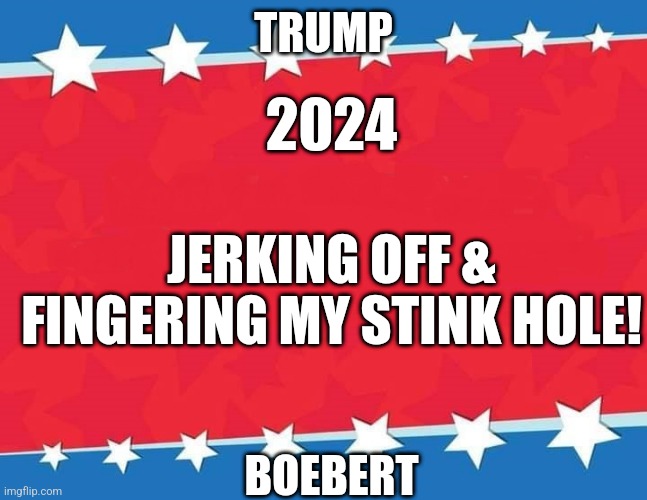 Campaign Sign | TRUMP; 2024; JERKING OFF & FINGERING MY STINK HOLE! BOEBERT | image tagged in campaign sign | made w/ Imgflip meme maker