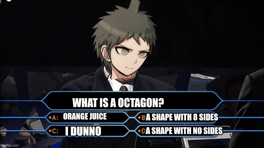 I am running out of titles | WHAT IS A OCTAGON? A SHAPE WITH 8 SIDES; ORANGE JUICE; A SHAPE WITH NO SIDES; I DUNNO | image tagged in trivia,danganronpa,idiot,oh wow are you actually reading these tags | made w/ Imgflip meme maker